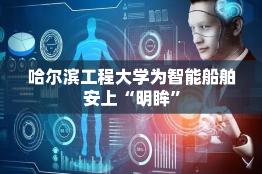 哈尔滨工程大学为智能船舶安上“明眸”