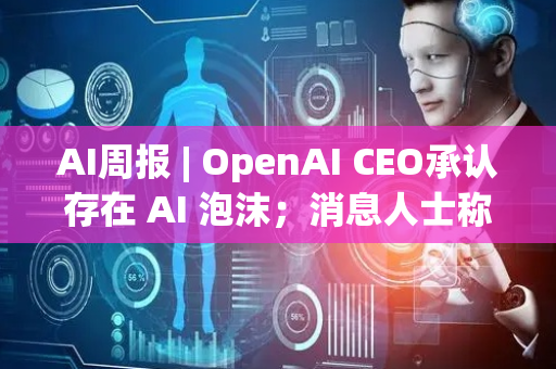 AI周报 | OpenAI CEO承认存在 AI 泡沫；消息人士称DeepSeek R2在8月无发布计划