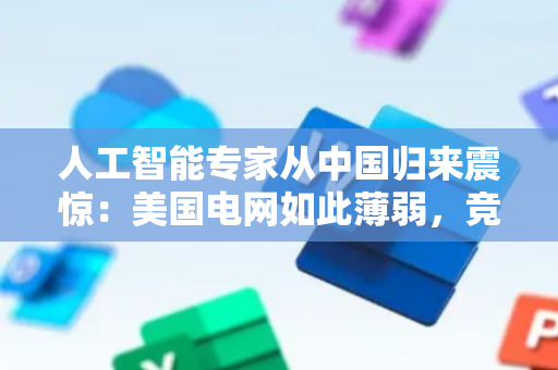 人工智能专家从中国归来震惊：美国电网如此薄弱，竞赛可能已经结束