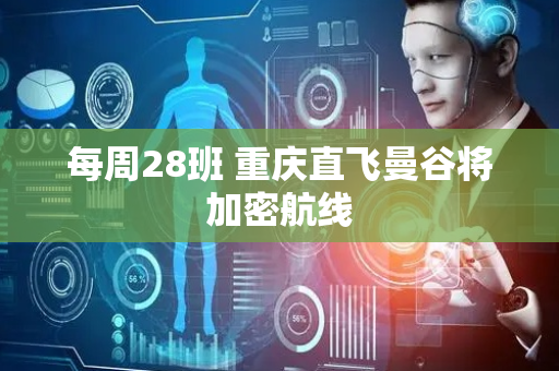 每周28班 重庆直飞曼谷将加密航线