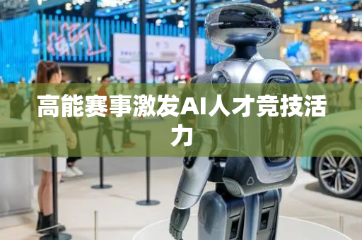 高能赛事激发AI人才竞技活力