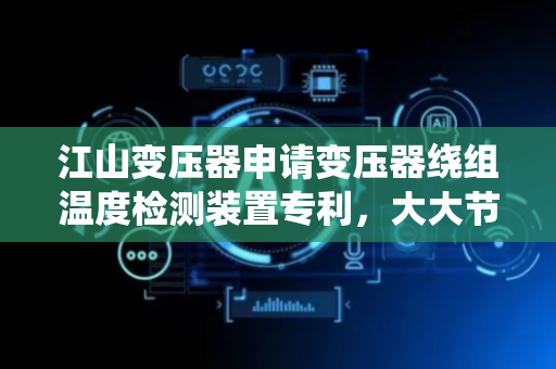 江山变压器申请变压器绕组温度检测装置专利，大大节约检测资源