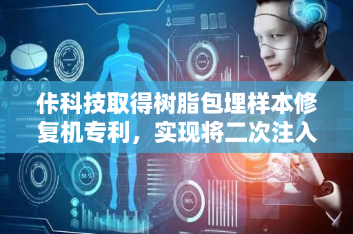 佧科技取得树脂包埋样本修复机专利，实现将二次注入或滴加的树脂的快速凝固成型