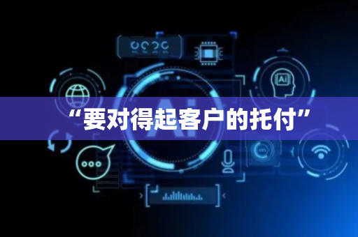 “要对得起客户的托付”
