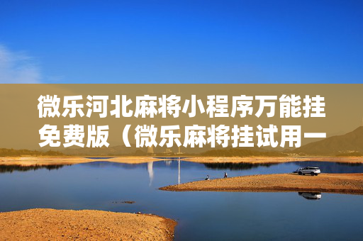 微乐河北麻将小程序万能挂免费版（微乐麻将挂试用一天）