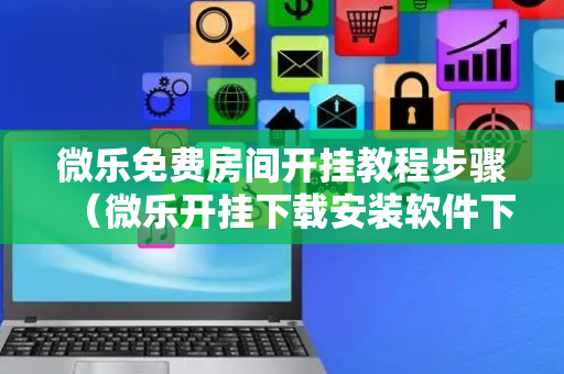 微乐免费房间开挂教程步骤（微乐开挂下载安装软件下载）