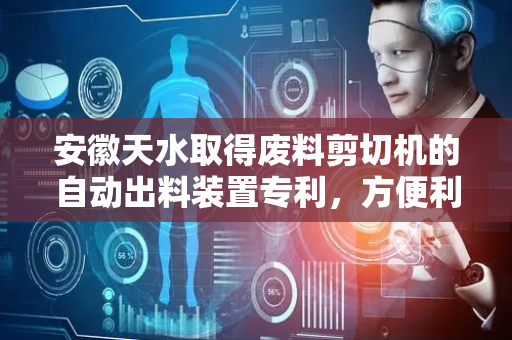 安徽天水取得废料剪切机的自动出料装置专利，方便利用支撑架与挡板从两侧对工件进行夹持