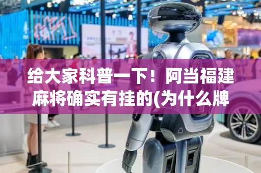 给大家科普一下！阿当福建麻将确实有挂的(为什么牌一直很差)