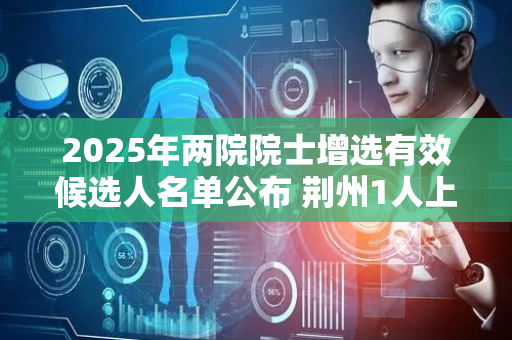2025年两院院士增选有效候选人名单公布 荆州1人上榜
