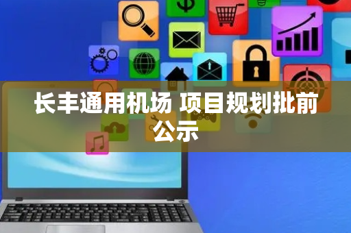 长丰通用机场 项目规划批前公示
