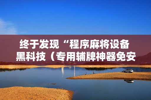 终于发现“程序麻将设备 黑科技（专用辅牌神器免安装）