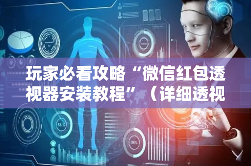 玩家必看攻略“微信红包透视器安装教程”（详细透视教程）-哔哩哔哩