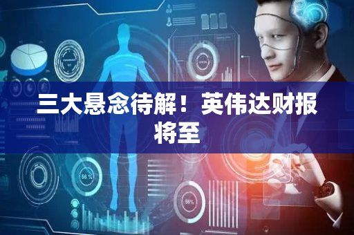 三大悬念待解！英伟达财报将至