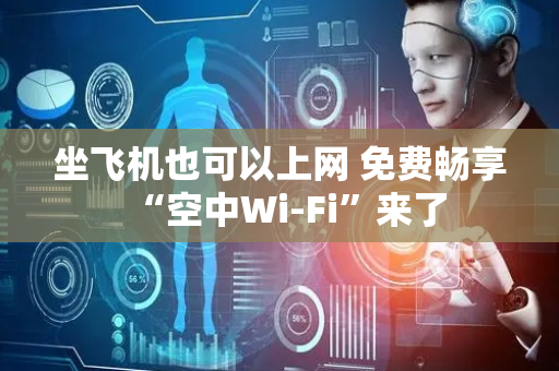 坐飞机也可以上网 免费畅享“空中Wi-Fi”来了
