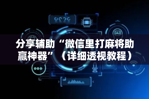 分享辅助“微信里打麻将助赢神器”（详细透视教程）-哔哩哔哩