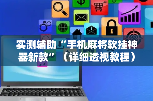实测辅助“手机麻将软挂神器新款”（详细透视教程）-哔哩哔哩