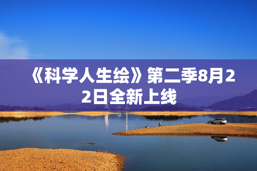 《科学人生绘》第二季8月22日全新上线