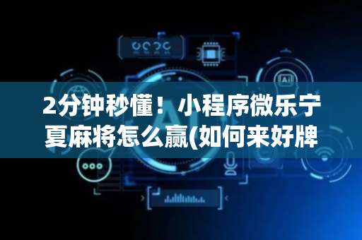 2分钟秒懂！小程序微乐宁夏麻将怎么赢(如何来好牌)