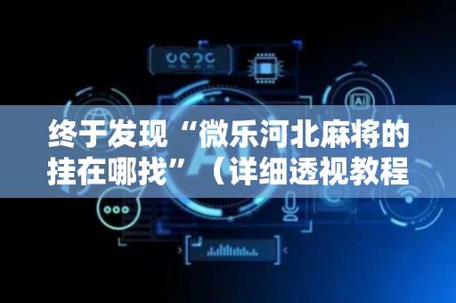 终于发现“微乐河北麻将的挂在哪找”（详细透视教程）-哔哩哔哩