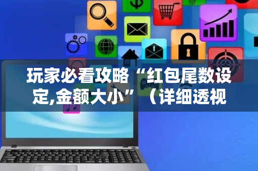 玩家必看攻略“红包尾数设定,金额大小”（详细透视教程）-哔哩哔哩