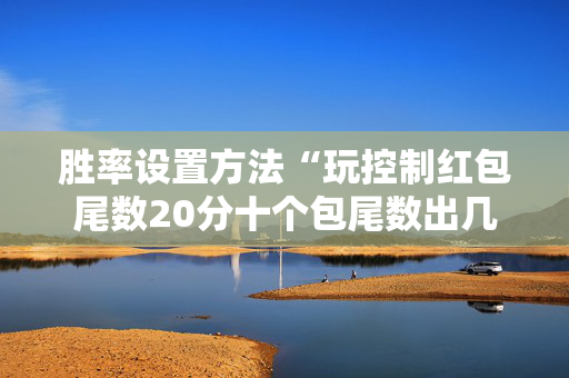 胜率设置方法“玩控制红包尾数20分十个包尾数出几的几率大”（详细透视教程）-哔哩哔哩