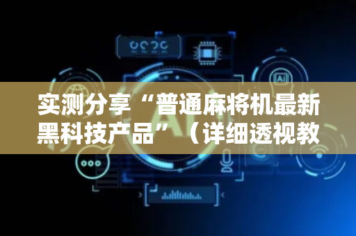 实测分享“普通麻将机最新黑科技产品”（详细透视教程）-哔哩哔哩