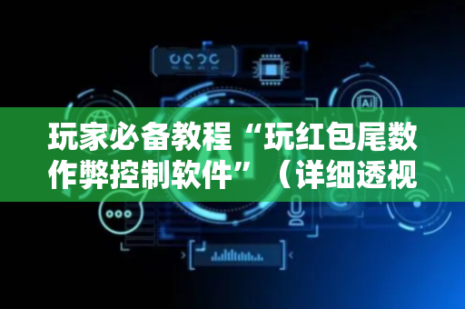 玩家必备教程“玩红包尾数作弊控制软件”（详细透视教程）-哔哩哔哩