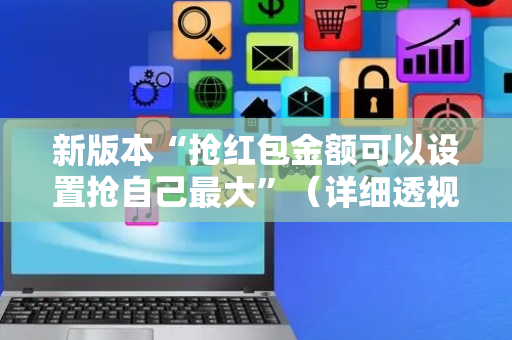 新版本“抢红包金额可以设置抢自己最大”（详细透视教程）-哔哩哔哩
