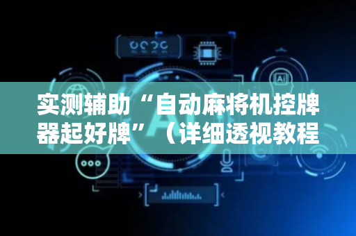 实测辅助“自动麻将机控牌器起好牌”（详细透视教程）-哔哩哔哩