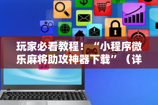 玩家必看教程！“小程序微乐麻将助攻神器下载”（详细透视教程）-哔哩哔哩