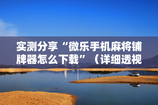 实测分享“微乐手机麻将铺牌器怎么下载”（详细透视教程）-哔哩哔哩