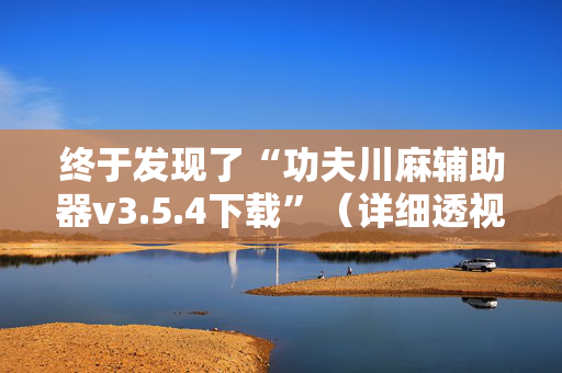 终于发现了“功夫川麻辅助器v3.5.4下载”（详细透视教程）-哔哩哔哩