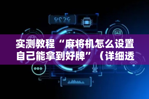 实测教程“麻将机怎么设置自己能拿到好牌”（详细透视教程）-哔哩哔哩
