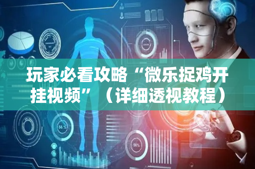 玩家必看攻略“微乐捉鸡开挂视频”（详细透视教程）-哔哩哔哩