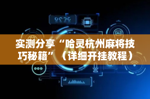 实测分享“哈灵杭州麻将技巧秘籍”（详细开挂教程）-哔哩哔哩