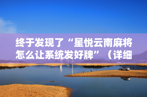 终于发现了“星悦云南麻将怎么让系统发好牌”（详细透视教程）-哔哩哔哩