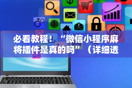 必看教程！“微信小程序麻将插件是真的吗”（详细透视教程）-哔哩哔哩