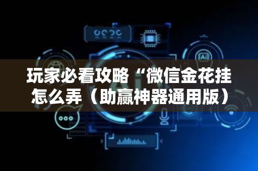 玩家必看攻略“微信金花挂怎么弄（助赢神器通用版）