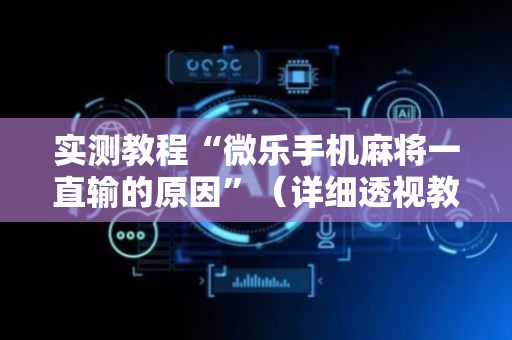 实测教程“微乐手机麻将一直输的原因”（详细透视教程）-哔哩哔哩