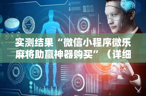实测结果“微信小程序微乐麻将助赢神器购买”（详细透视教程）-哔哩哔哩