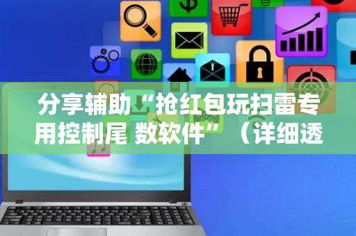 分享辅助“抢红包玩扫雷专用控制尾 数软件”（详细透视教程）-哔哩哔哩