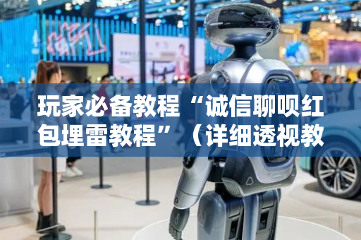 玩家必备教程“诚信聊呗红包埋雷教程”（详细透视教程）-哔哩哔哩
