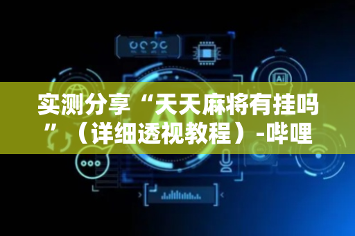 实测分享“天天麻将有挂吗”（详细透视教程）-哔哩哔哩