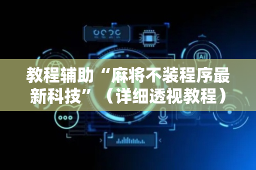 教程辅助“麻将不装程序最新科技”（详细透视教程）-哔哩哔哩