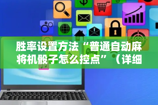 胜率设置方法“普通自动麻将机骰子怎么控点”（详细透视教程）-哔哩哔哩