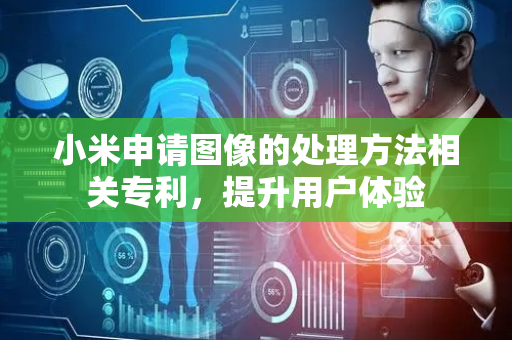 小米申请图像的处理方法相关专利，提升用户体验