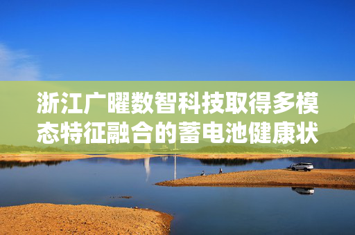 浙江广曜数智科技取得多模态特征融合的蓄电池健康状态监测与预测方法及系统专利