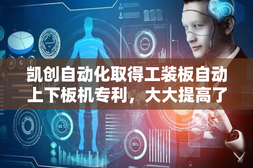 凯创自动化取得工装板自动上下板机专利，大大提高了生产线的生产效率