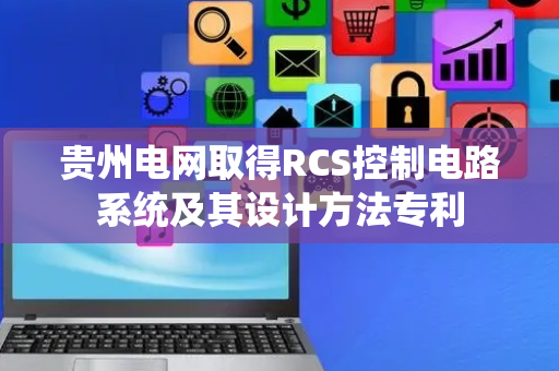 贵州电网取得RCS控制电路系统及其设计方法专利