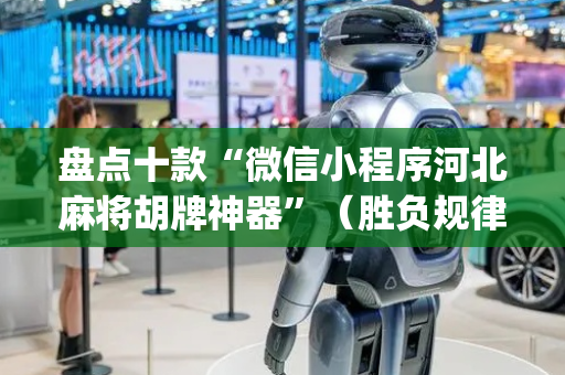 盘点十款“微信小程序河北麻将胡牌神器”（胜负规律拿好牌)